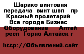 Шарико винтовая передача, винт швп .(пр. Красный пролетарий) - Все города Бизнес » Оборудование   . Алтай респ.,Горно-Алтайск г.